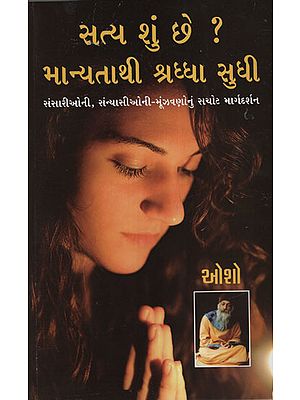 સત્ય શું છે ? માન્યતાથી શ્રઘ્ધા સુધી : Satya Shu Chhe? Manyatathi Shraddha Sudhi (Gujarati)