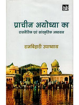 प्राचीन अयोध्या का राजनैतिक एवं सांस्कृतिक अध्ययन: The Political and Cultural Studies of Ancient Ayodhya