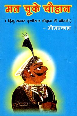 मत चूके चौहान (हिन्दु सम्राट पृथ्वीराज चौहान की जीवनी): Biography of Prithviraj Chauhan