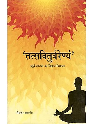 तत्स्वितुर्वरेण्यं (सूर्य साधना का विज्ञान - विधान) - Tatsviturvarenyam (Science - Law of Surya Sadhana)