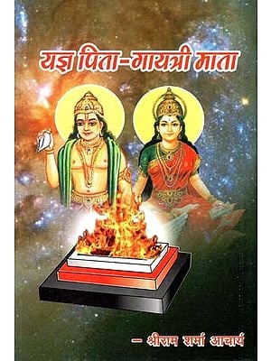 यज्ञ पिता - गायत्री माता : Yagna Father - Gayatri Mata