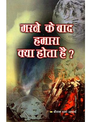 मरने के बाद हमारा क्या होता है ? : What Happens to Us After We Die?