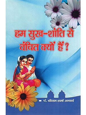 हम सुख- शांति से वंचित क्यों हैं ?- Why Are We Deprived of Happiness And Peace?