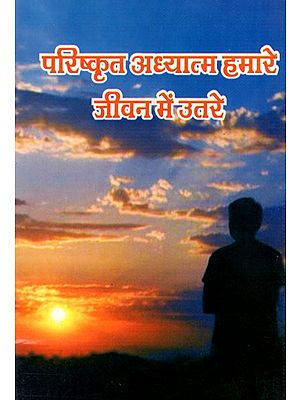 परिष्कृत अध्यात्म हमारे जीवन में उतरे- Sophisticated Spiritual Entered Our Life