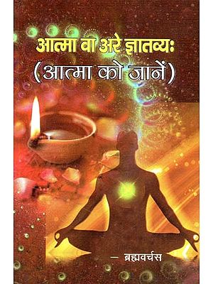 आत्मा वा अरे ज्ञातव्य: (आत्मा को जानें) - Atman Va Arey Jnyanavya: (Know the Soul)