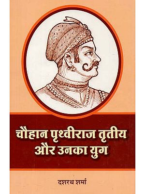 चौहान पृथ्वीराज तृतीय और उनका युग : Chauhan Prithviraj III and His Era