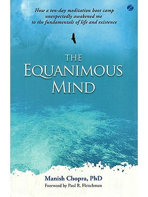 The Equanimous Mind (How a Ten-Day Meditation Boot Camp Unexpectedly Awakened Me to The Fundamentals of Life and Existence)