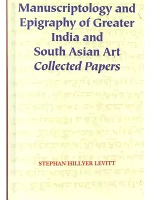 Manuscriptology and Epigraphy of Greater India and South Asian Art Collected Papers