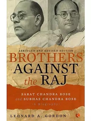 Brothers Against The Raj- Sarat Chandra Bose and Subhas Chandra Bose (A Biography)