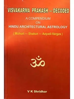 Visvakarma Prakash - Decoded- A Compendium on Hindu Architectural Astrology (Muhurt - Shakun - Aayadi - Vargas)