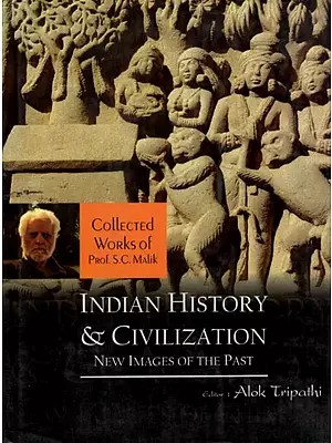 Indian History and Civilization- New Images of The Past (Collected Works of Prof. S. C. Malik)