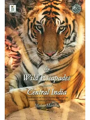 Wild Escapades Around Central India- Collection of Travel Stories Through the Wooded Valleys of Madhya Pradesh