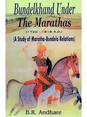 Bundelkhand Under The Marathas- A Study of Maratha-Bundela Relations (1720-1818 A.D)