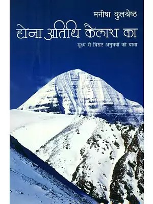होना अतिथि कैलाश का (सूक्ष्म से विराट अनुभवों की यात्रा)- Hona Atithi Kailash Ka (Journey from the Subtle to the Giant Experience)