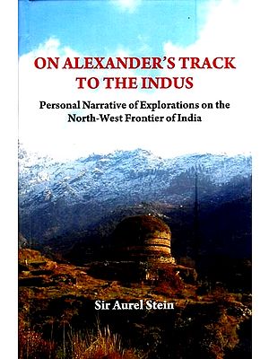 On Alexander's Track to The Indus- Personal Narrative of Explorations on the North-West Frontier of India