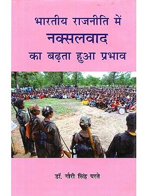 भारतीय राजनीती में नक्सलवाद का बढ़ता हुआ प्रभाव- The Growing Influence of Naxalism in Indian Politics