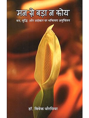 मन से बड़ा न कोय (मन, बुद्धि और अहंकार पर भक्तिमय अनुचिंतन)- Man Se Bada Na Koi (Devotional Reflction on The Mind, Intellect and Ego)