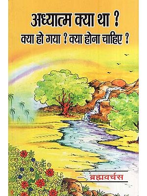 अध्यात्म क्या था ? क्या हो गया ? क्या होना चाहिए ?- What was Spirituality? What Happened ? What Should Be ?