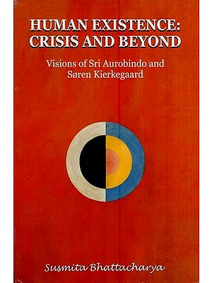 Human Existence-Crisis and Beyond-Visions of Sri Aurobindo and Soren Kierkegaard