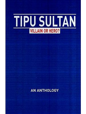 Tipu Sultan-Villain or Hero? (An Anthology)