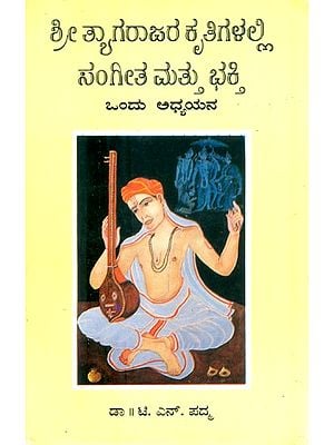 ಶ್ರೀ ತ್ಯಾಗರಾಜರ ಕೃತಿಗಳಲ್ಲಿ ಸಂಗೀತ ಮತ್ತು ಭಕ್ತಿ ಒಂದು ಅಧ್ಯಯನ- Sri Tyagarajara Kruthigalali Sangeetha Mattu Bhakti Ondu Adhyayana: Musical and Devotional Aspects of Sri Tyagaraja's Comositions (An Old and Rare Book in Kannada)