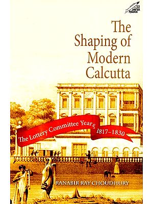 The Shaping of Modern Calcutta (The Lottery Committee Years, 1817-1830)