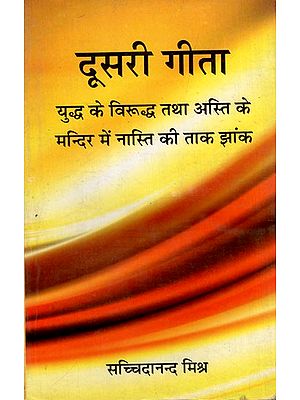 दूसरी गीता : युद्ध के विरूद्ध तथा अस्ति के मन्दिर में नास्ति की ताक झांक- Second Gita: Against War and Atheism in the Temple of Asti