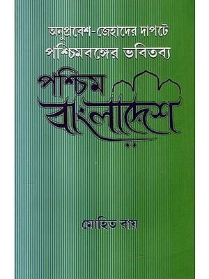 অনুপ্রবেশ-জেহাদের দাপটে পশ্চিমবঙ্গের ভবিতব্য পশ্চিম বাংলাদেশ: West Bangladesh- The future of West Bengal Under the Power of Infiltration-Jihad