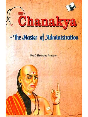 Chanakya- The Master of Administration (Methods of Management and the Art of Governance)