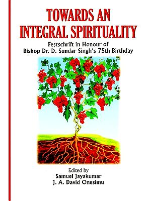 Towards an Integral Spirituality (Festschrift in Honour of Bishop Dr. D. Sundar Singh's 75th Birthday)
