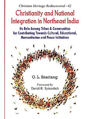Christianity and National Integration in Northeast India (Its Role Among Tribes & Communities for Contributing Towards Cultural, Educational, Humanitarian and Peace Initiatives)