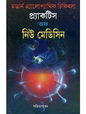 আধুনিক এ্যলোপাথিক চিকিৎসা প্র্যাকটিস অফ নিউ মেডিসিন- Adhunic Allopathy Practice of New Medicine (Bengali)