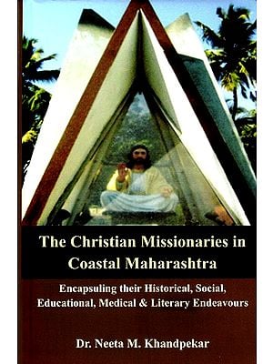 The Christian Missionaries in Coastal Maharashtra (Encapsuling their Historical, Social, Educational, Medical & Literary Endeavours)