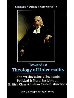 Towards A Theology of Universality - John Wesley's Socio-Economic, Political & Moral Insights On British Class & Indian Case Distinctions