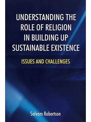 Understanding the Role of Religion in Building up Sustainable Existence: Issue and Challenges