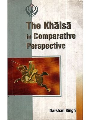 The Khalsa in Comparative Perspective (Essays in Sikhism and Comparative Religions)