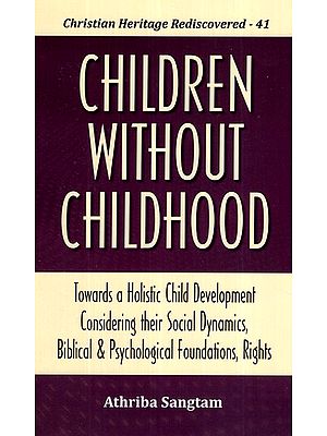 Children Without Childhood: Towards a Holistic Child Development Considering their Social Dynamics, Biblical and Psychological Foundations, Rights