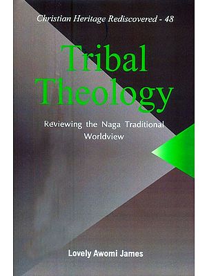 Tribal Theology- Reviewing The Naga Traditional Worldview (Christian Heritage Rediscovered-48)