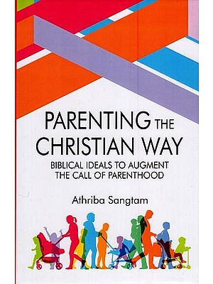 Parenting the Christian Way (Biblical Ideals to Augment the Call of Parenthood)