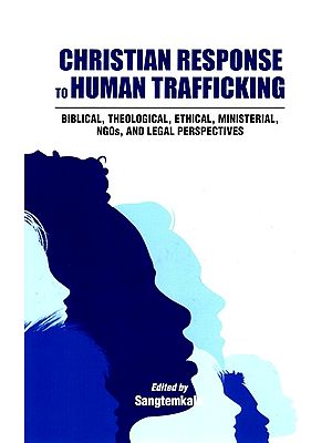 Christian Response to Human Trafficking (Biblical, Theological, Ethical, Ministerial, NGOS, and Legal Perspectives)