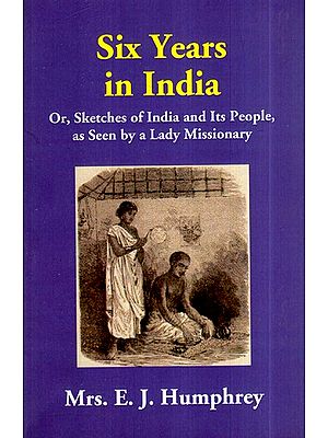 Six Years in India- Or, Sketches of India and Its People, as Seen by a Lady Missionary