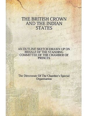 The British Crown and the Indian States: An Outline Sketch Drawn up on Behalf of the Standing Committee of the Chamber of Princes