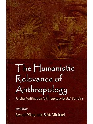 The Humanistic Relevance of Anthropology: Further Writings on Anthropology by J. V. Ferreira