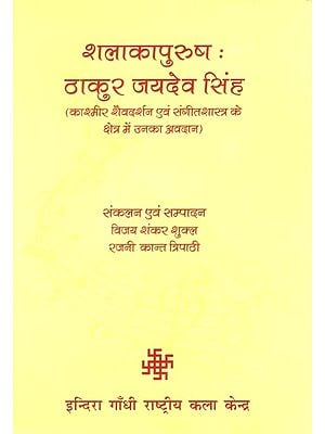 शलाकापुरुष : ठाकुर जयदेव सिंह (काश्मीर शैवदर्शन एवं संगीतशास्त्र के क्षेत्र में उनका अवदान)- Salakapurussa: Thakur Jaideva Singh (Kasmira Saivadarsana evam Sangitasastra ke Ksetra mein Unka Avadana)