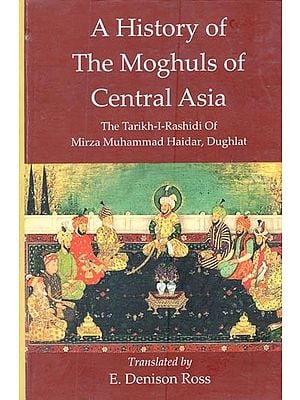 A History of The Moghuls of Central Asia :The Tarikh-I-Rashidi of Mirza Muhammad Haidar, Dughlat