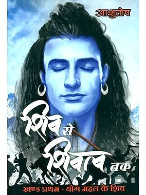 शिव से शिवत्व तक (खण्ड-प्रथम योग महल के शिव)- From Shiva to Shivatva (Shiva of the Yoga Palace-Part-I)