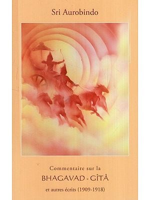 Commentaire Bhagavad-Gîtâ et autres écrits (1909-1918): Bhagavad-Gita on the commentary and other writings (1909-1918)