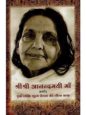 श्रीश्री आनन्दमयी माँ अर्थात् एक व्यक्तिशून्य चेतना की लीलाकथा- Sri Sri Anandamayi Ma means the Leela Katha of an Impersonal Consciousness