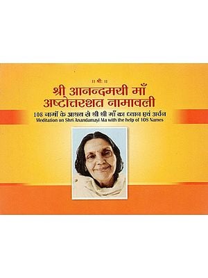 श्री आनन्दमयी माँ अष्टोत्तरशत नामावली (108 नामों के आश्रय से श्रीश्री माँ का ध्यान एवं अर्चन)- Sri Anandamayi Maa Ashtottara Shat Namavali (Meditation on Shri Anandamayi ma with the help of 108 names)