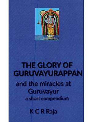 The Glory of Guruvayurappan and the Miracles at Guruvayur: A Short Compendium